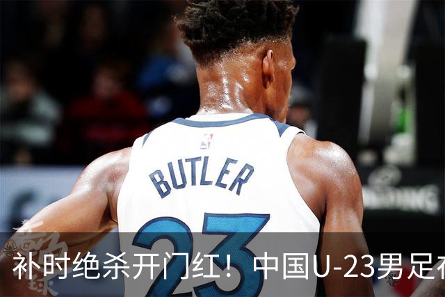 补时绝杀开门红！中国U-23男足在遵义力克塔吉克斯坦斩获邀请赛首胜
